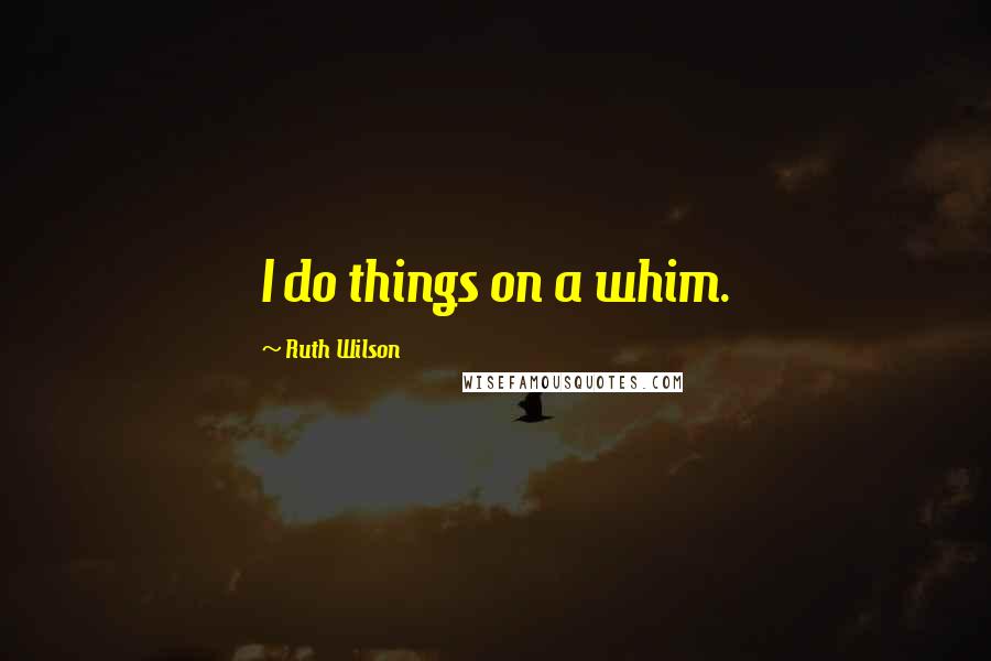 Ruth Wilson Quotes: I do things on a whim.