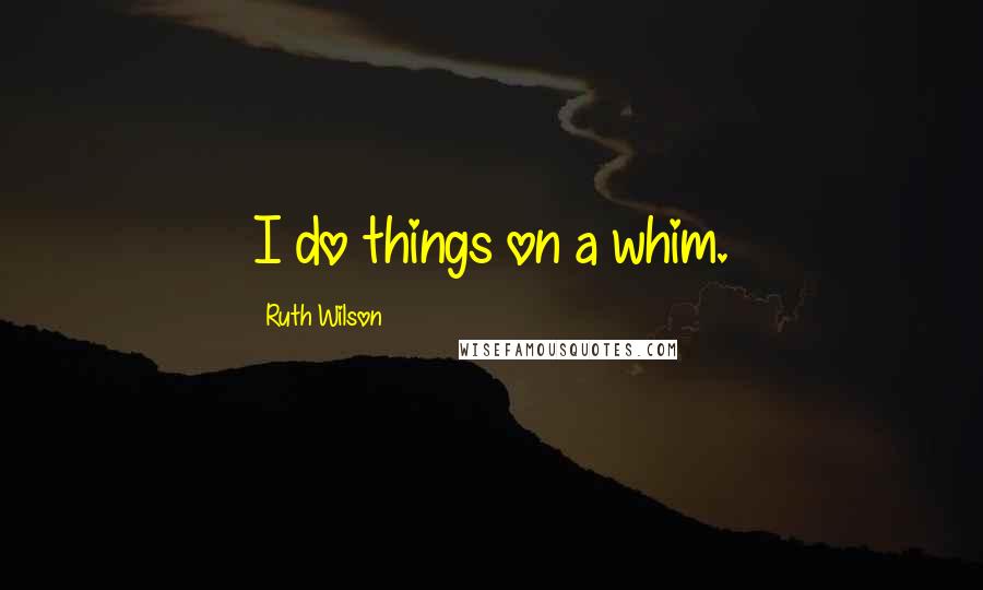 Ruth Wilson Quotes: I do things on a whim.