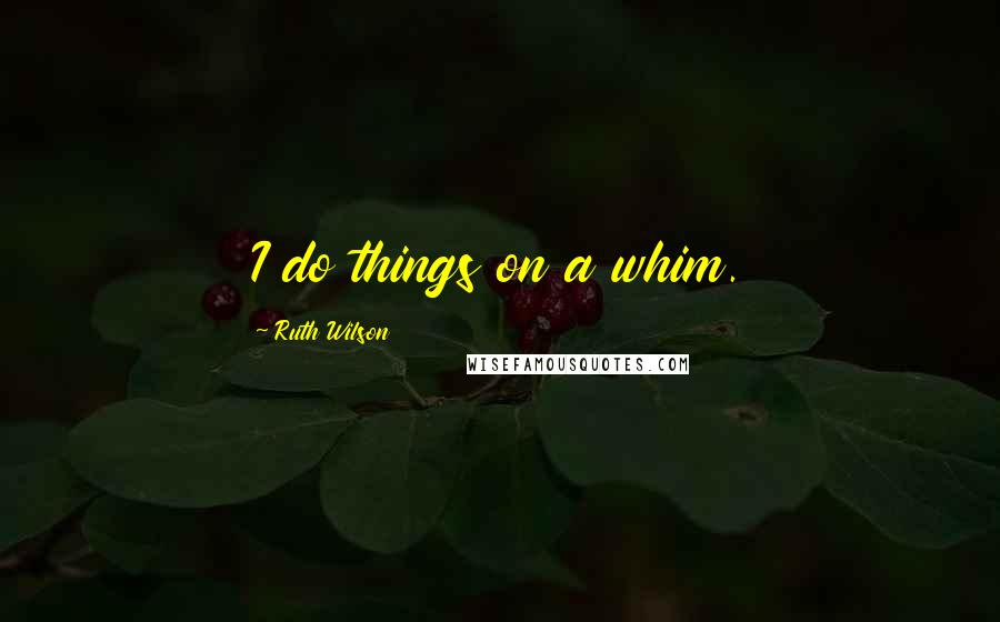 Ruth Wilson Quotes: I do things on a whim.