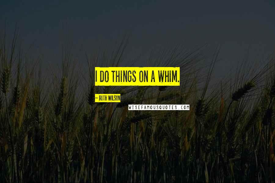 Ruth Wilson Quotes: I do things on a whim.