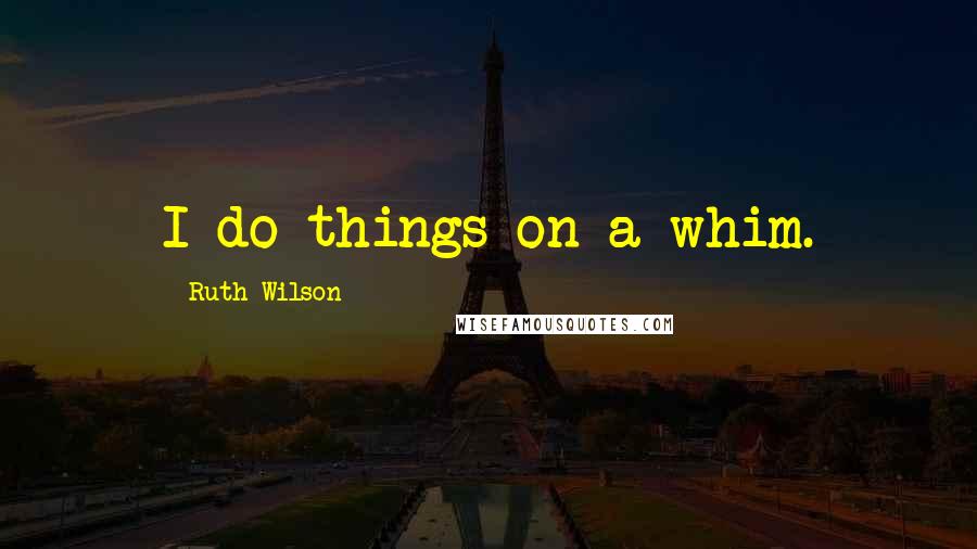 Ruth Wilson Quotes: I do things on a whim.