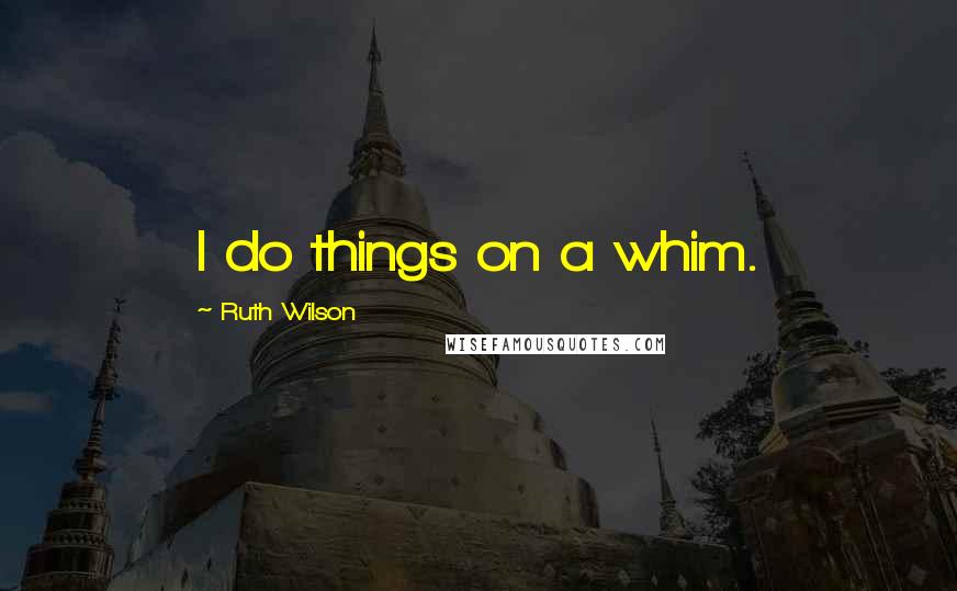 Ruth Wilson Quotes: I do things on a whim.