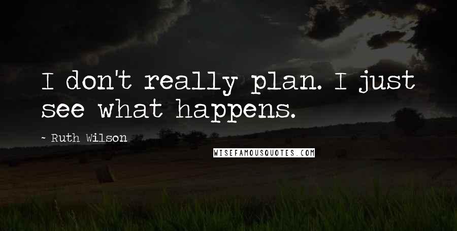 Ruth Wilson Quotes: I don't really plan. I just see what happens.