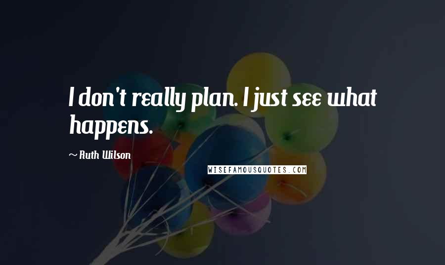 Ruth Wilson Quotes: I don't really plan. I just see what happens.