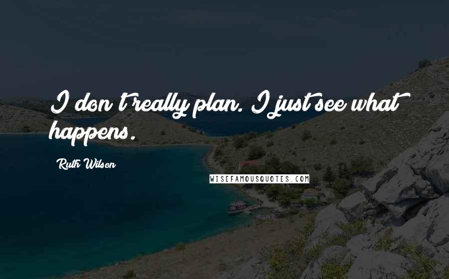 Ruth Wilson Quotes: I don't really plan. I just see what happens.