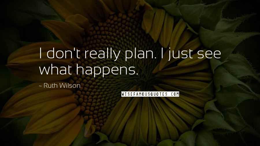 Ruth Wilson Quotes: I don't really plan. I just see what happens.