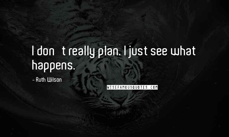 Ruth Wilson Quotes: I don't really plan. I just see what happens.