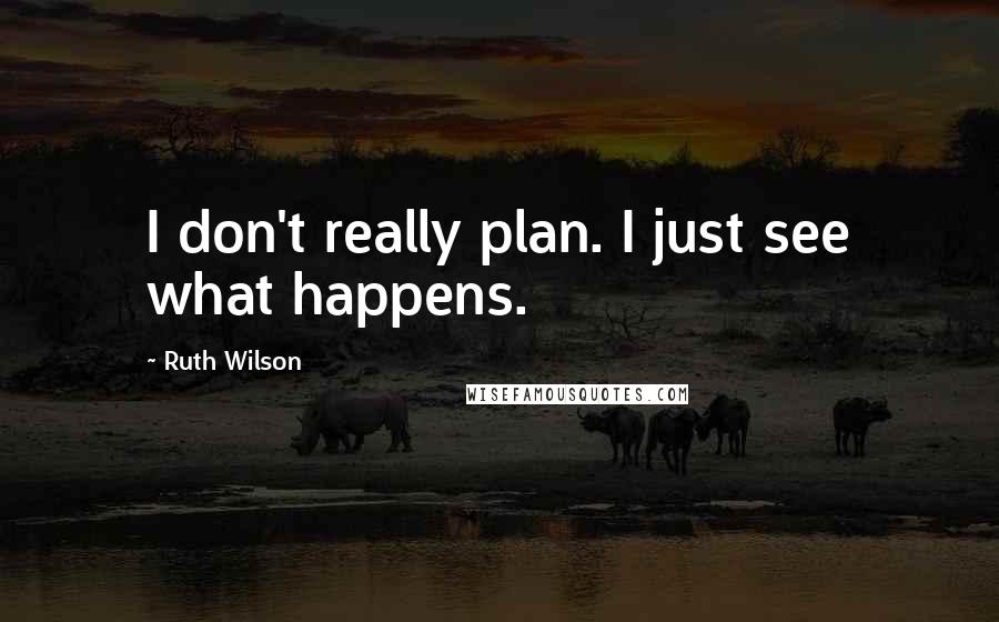 Ruth Wilson Quotes: I don't really plan. I just see what happens.