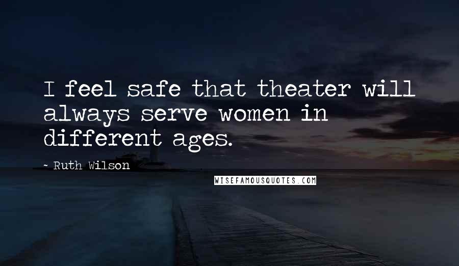 Ruth Wilson Quotes: I feel safe that theater will always serve women in different ages.