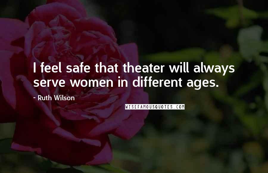 Ruth Wilson Quotes: I feel safe that theater will always serve women in different ages.
