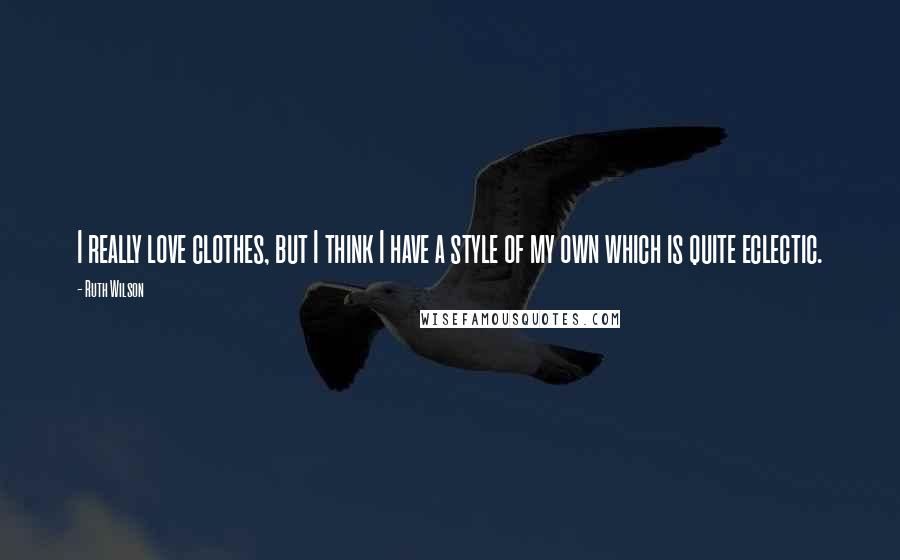 Ruth Wilson Quotes: I really love clothes, but I think I have a style of my own which is quite eclectic.