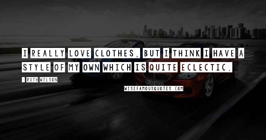 Ruth Wilson Quotes: I really love clothes, but I think I have a style of my own which is quite eclectic.