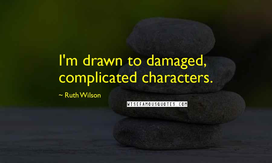 Ruth Wilson Quotes: I'm drawn to damaged, complicated characters.