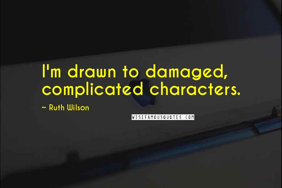 Ruth Wilson Quotes: I'm drawn to damaged, complicated characters.