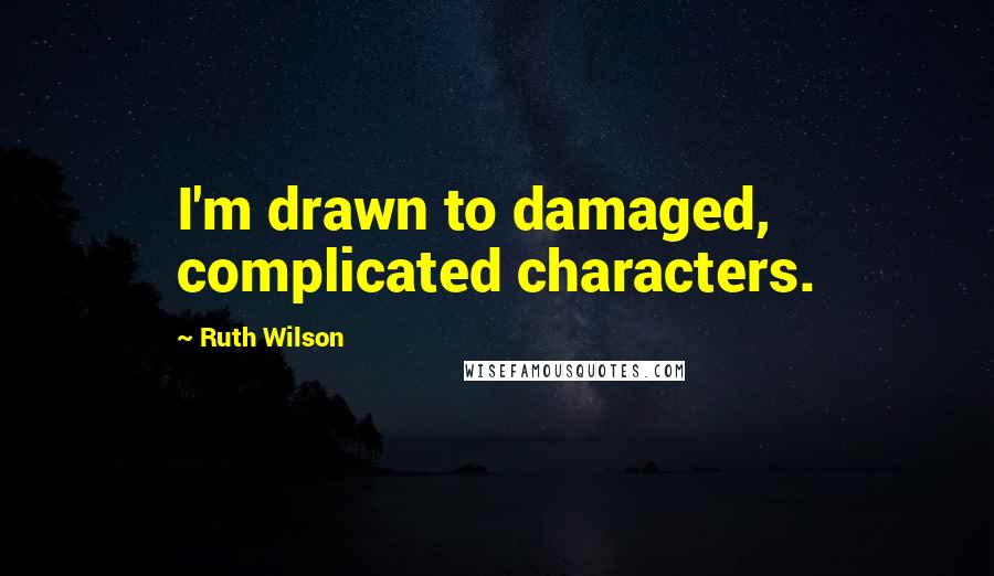 Ruth Wilson Quotes: I'm drawn to damaged, complicated characters.