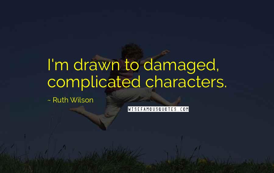 Ruth Wilson Quotes: I'm drawn to damaged, complicated characters.