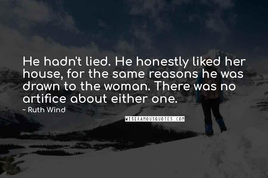 Ruth Wind Quotes: He hadn't lied. He honestly liked her house, for the same reasons he was drawn to the woman. There was no artifice about either one.