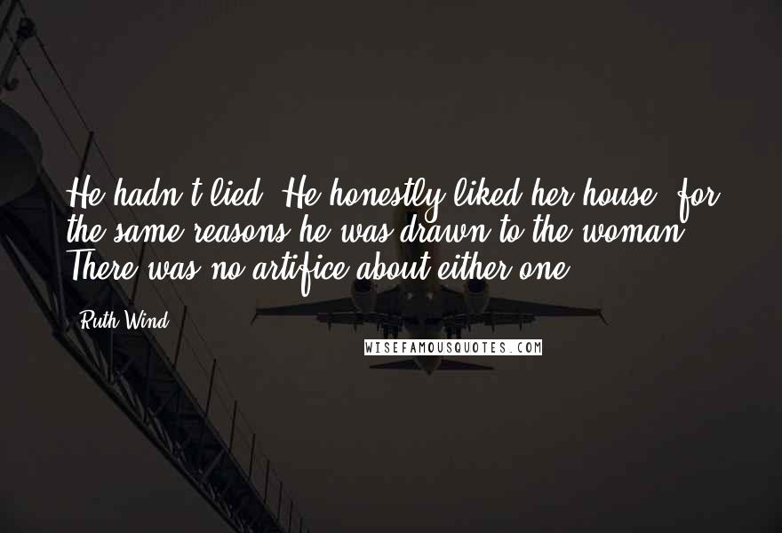 Ruth Wind Quotes: He hadn't lied. He honestly liked her house, for the same reasons he was drawn to the woman. There was no artifice about either one.