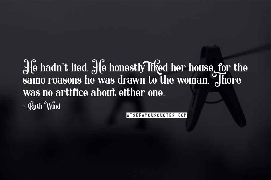 Ruth Wind Quotes: He hadn't lied. He honestly liked her house, for the same reasons he was drawn to the woman. There was no artifice about either one.