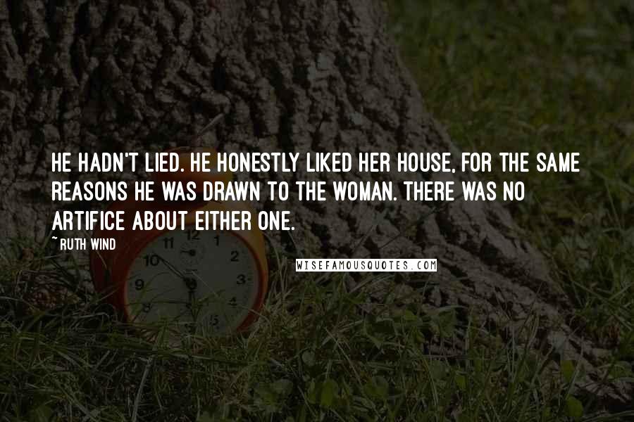 Ruth Wind Quotes: He hadn't lied. He honestly liked her house, for the same reasons he was drawn to the woman. There was no artifice about either one.