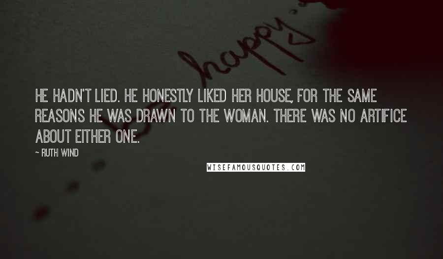 Ruth Wind Quotes: He hadn't lied. He honestly liked her house, for the same reasons he was drawn to the woman. There was no artifice about either one.