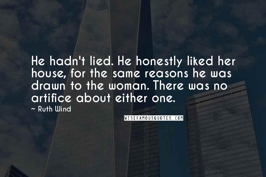 Ruth Wind Quotes: He hadn't lied. He honestly liked her house, for the same reasons he was drawn to the woman. There was no artifice about either one.