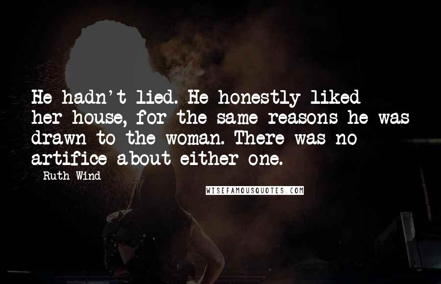 Ruth Wind Quotes: He hadn't lied. He honestly liked her house, for the same reasons he was drawn to the woman. There was no artifice about either one.
