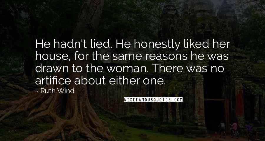 Ruth Wind Quotes: He hadn't lied. He honestly liked her house, for the same reasons he was drawn to the woman. There was no artifice about either one.