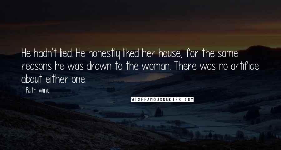 Ruth Wind Quotes: He hadn't lied. He honestly liked her house, for the same reasons he was drawn to the woman. There was no artifice about either one.