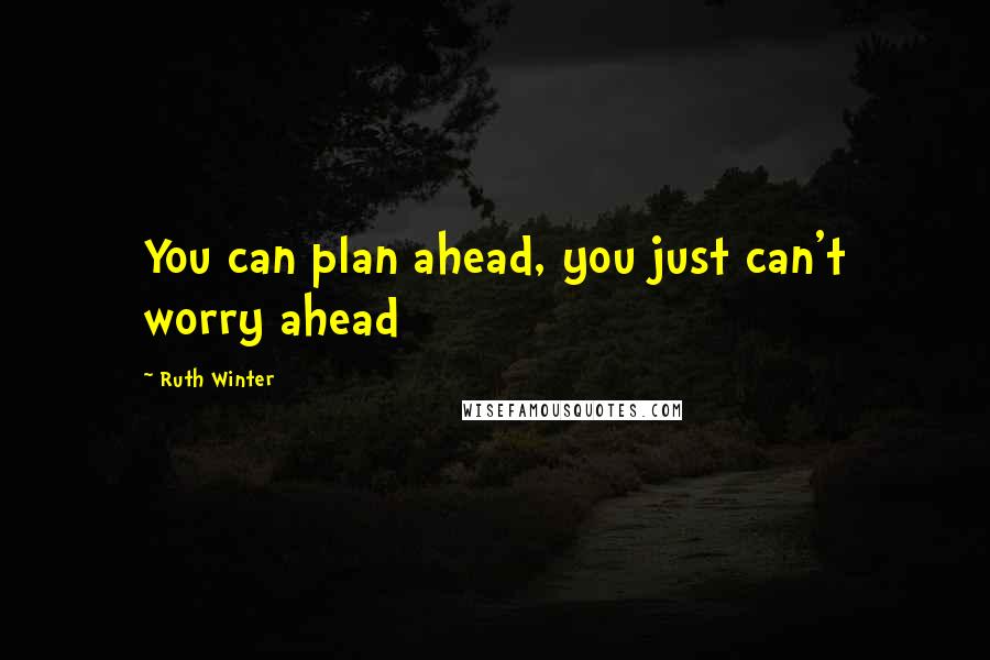 Ruth Winter Quotes: You can plan ahead, you just can't worry ahead