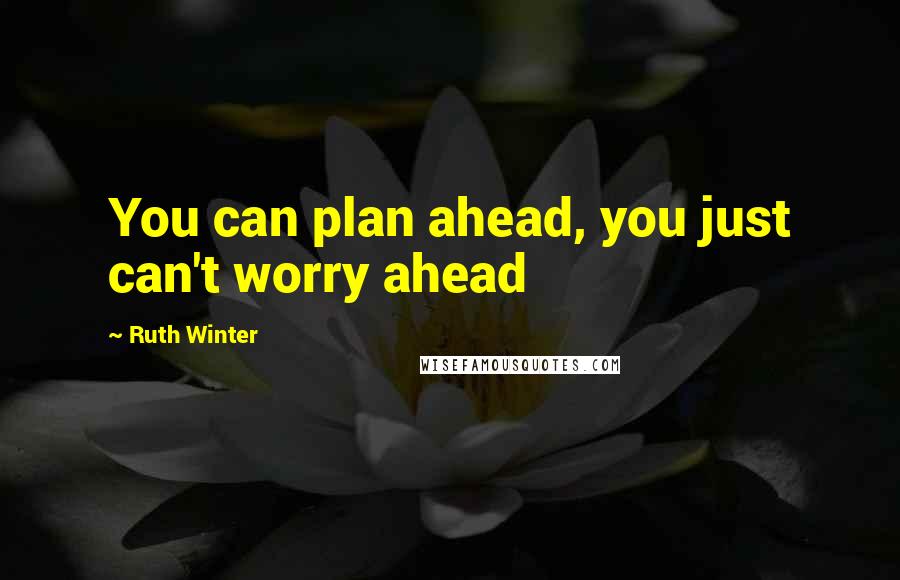 Ruth Winter Quotes: You can plan ahead, you just can't worry ahead