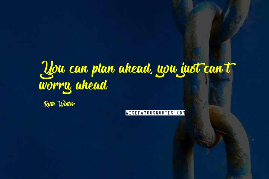 Ruth Winter Quotes: You can plan ahead, you just can't worry ahead