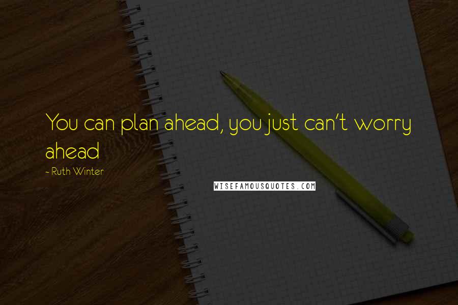 Ruth Winter Quotes: You can plan ahead, you just can't worry ahead