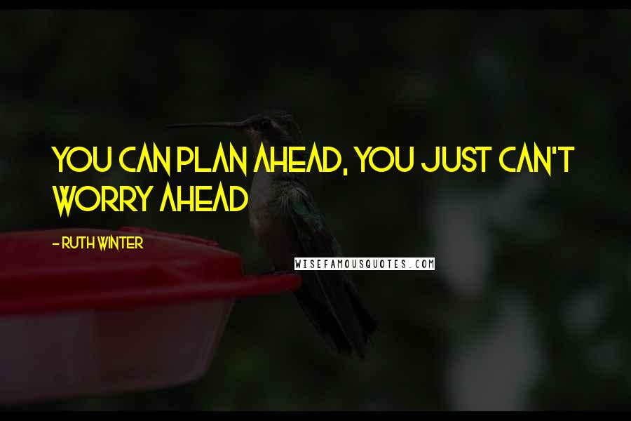 Ruth Winter Quotes: You can plan ahead, you just can't worry ahead