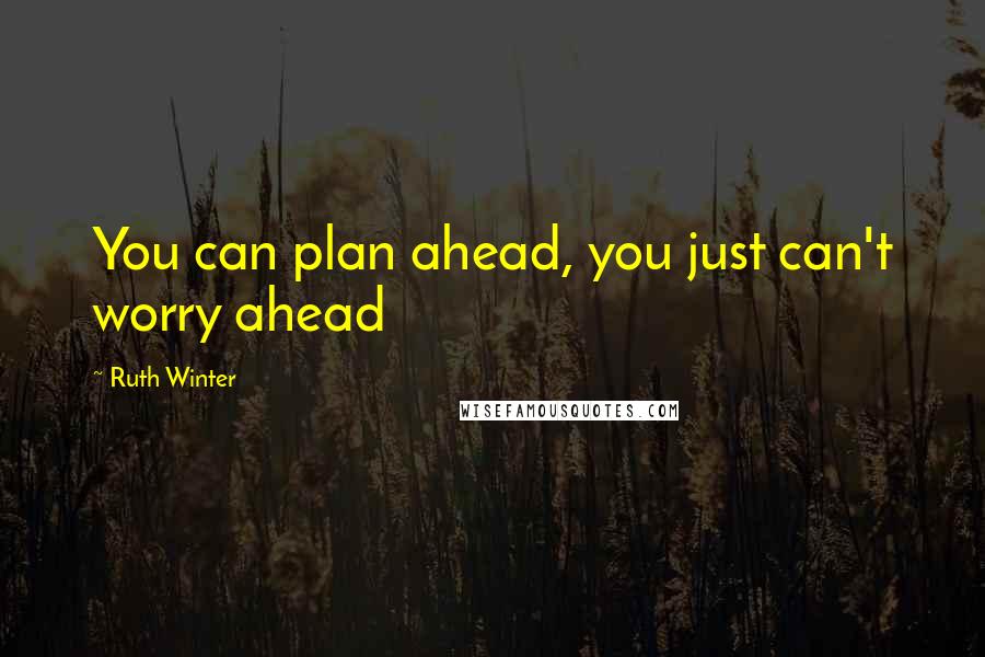 Ruth Winter Quotes: You can plan ahead, you just can't worry ahead