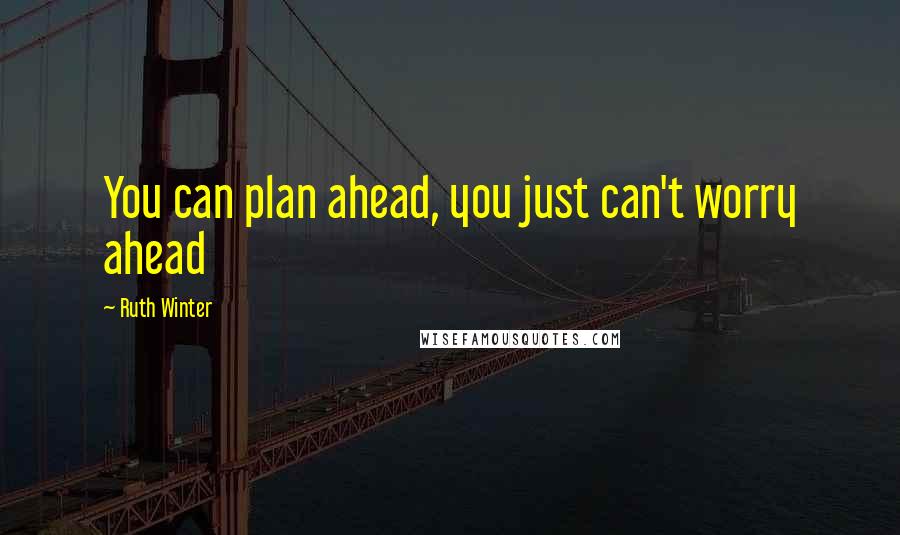 Ruth Winter Quotes: You can plan ahead, you just can't worry ahead