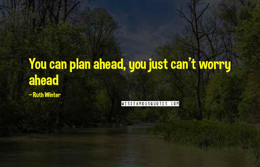 Ruth Winter Quotes: You can plan ahead, you just can't worry ahead