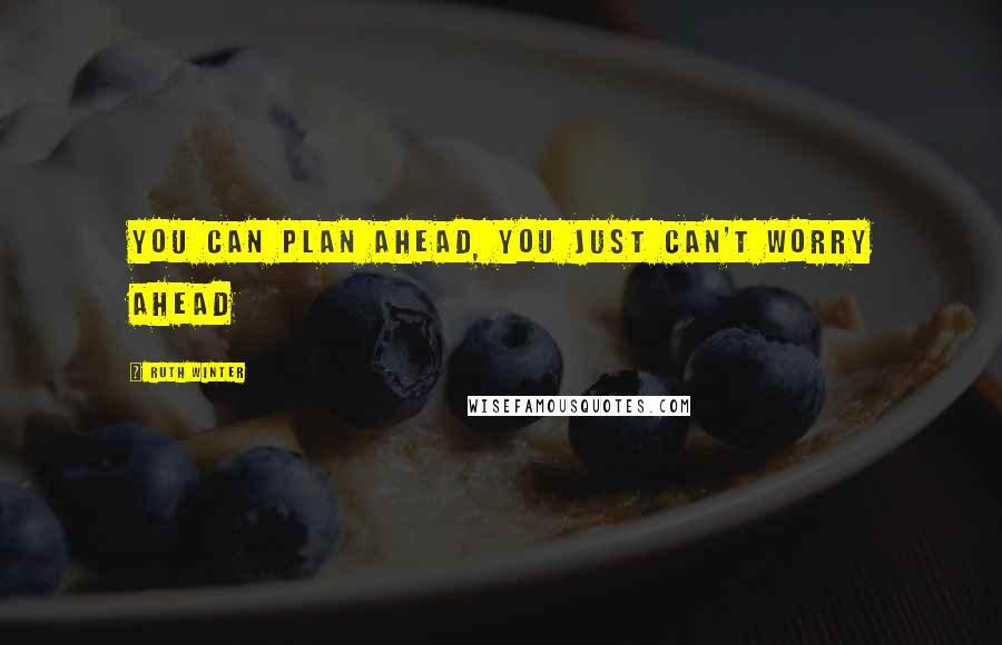 Ruth Winter Quotes: You can plan ahead, you just can't worry ahead