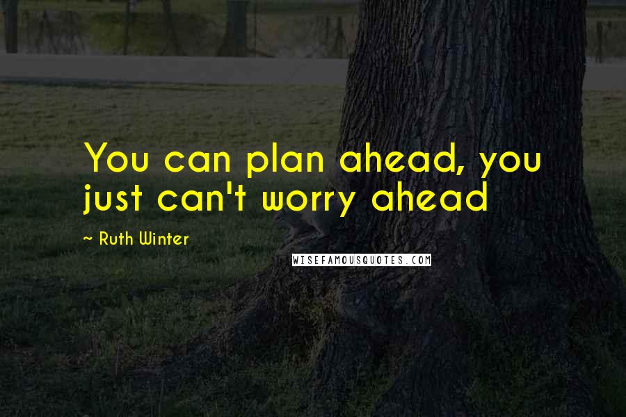 Ruth Winter Quotes: You can plan ahead, you just can't worry ahead