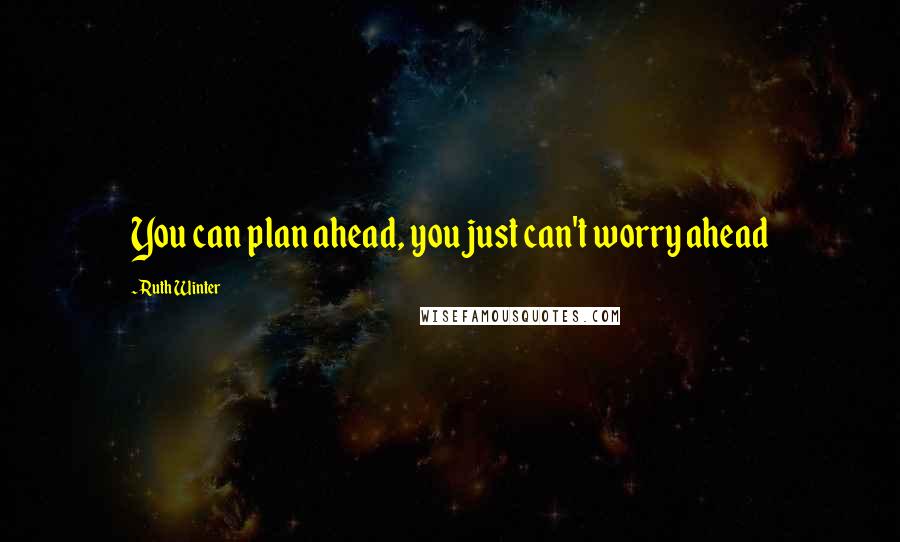 Ruth Winter Quotes: You can plan ahead, you just can't worry ahead