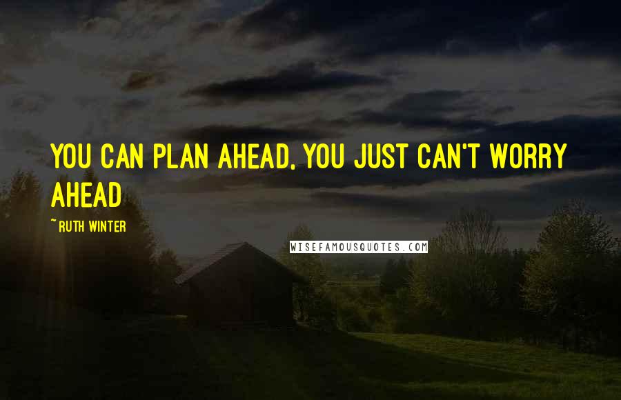 Ruth Winter Quotes: You can plan ahead, you just can't worry ahead