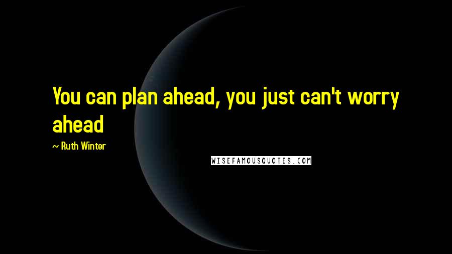 Ruth Winter Quotes: You can plan ahead, you just can't worry ahead