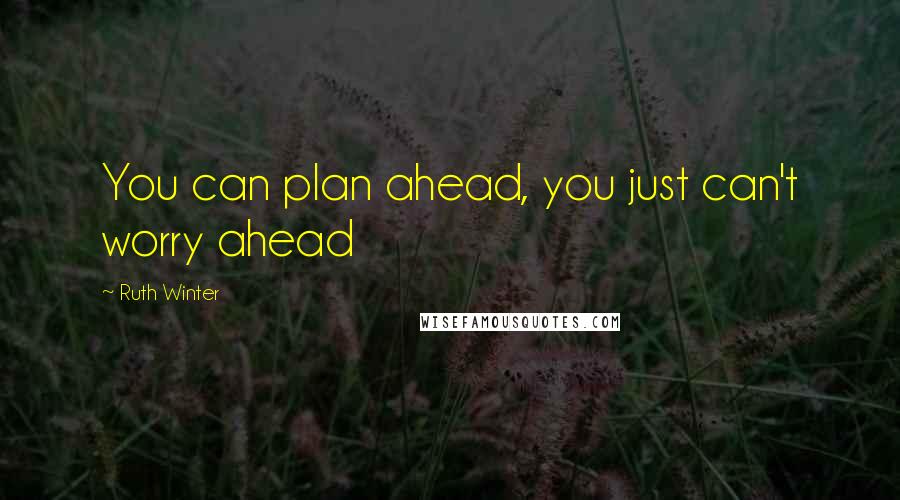 Ruth Winter Quotes: You can plan ahead, you just can't worry ahead