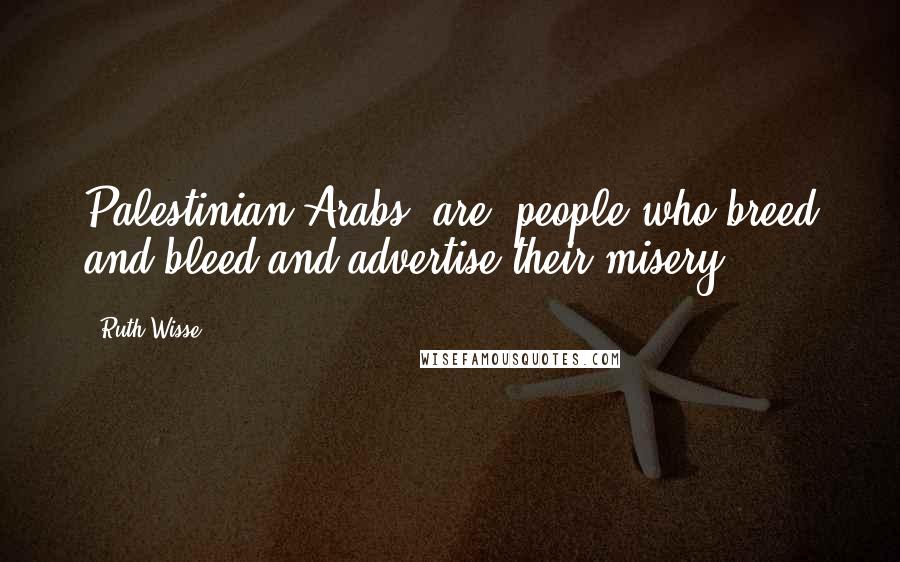 Ruth Wisse Quotes: Palestinian Arabs [are] people who breed and bleed and advertise their misery.