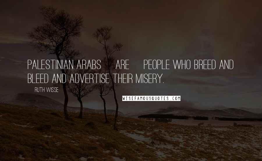 Ruth Wisse Quotes: Palestinian Arabs [are] people who breed and bleed and advertise their misery.