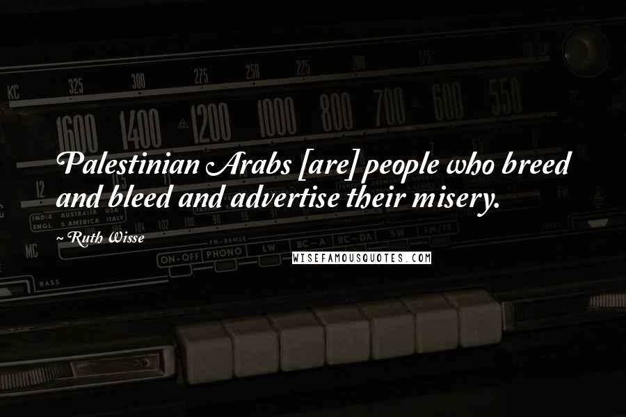 Ruth Wisse Quotes: Palestinian Arabs [are] people who breed and bleed and advertise their misery.