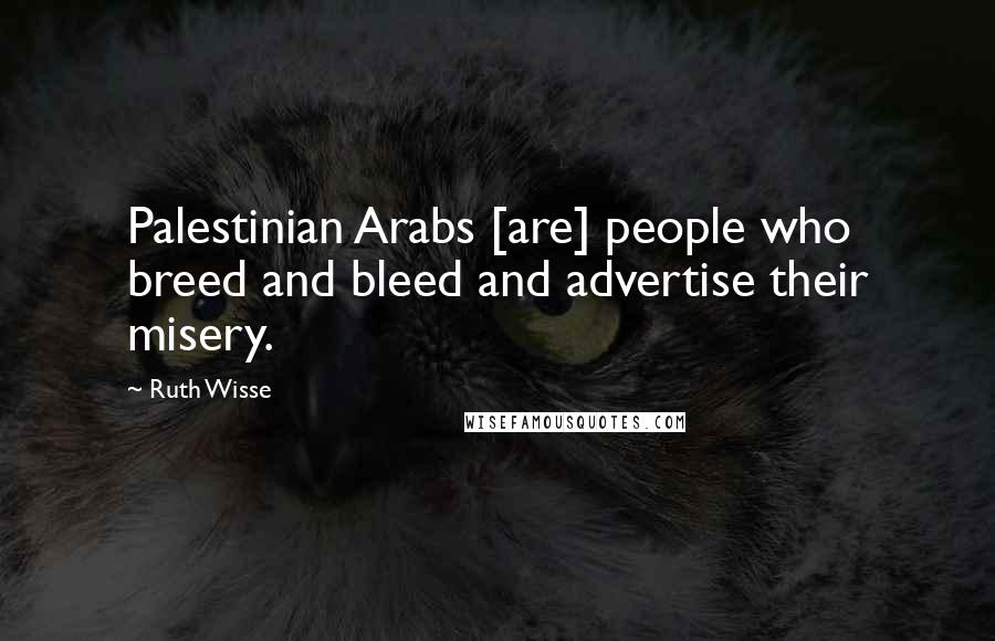 Ruth Wisse Quotes: Palestinian Arabs [are] people who breed and bleed and advertise their misery.