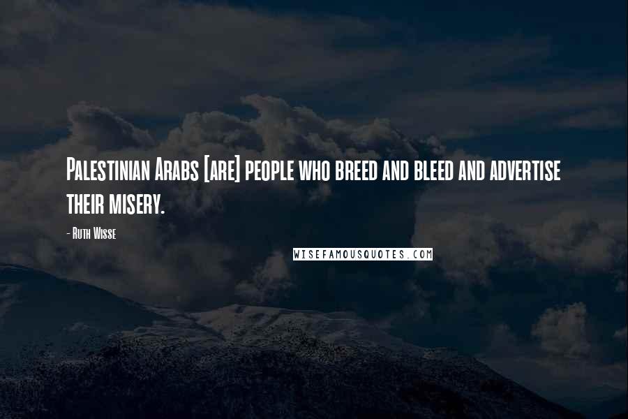 Ruth Wisse Quotes: Palestinian Arabs [are] people who breed and bleed and advertise their misery.