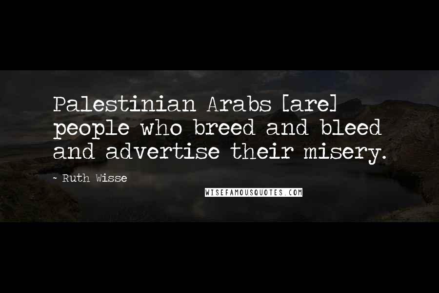 Ruth Wisse Quotes: Palestinian Arabs [are] people who breed and bleed and advertise their misery.