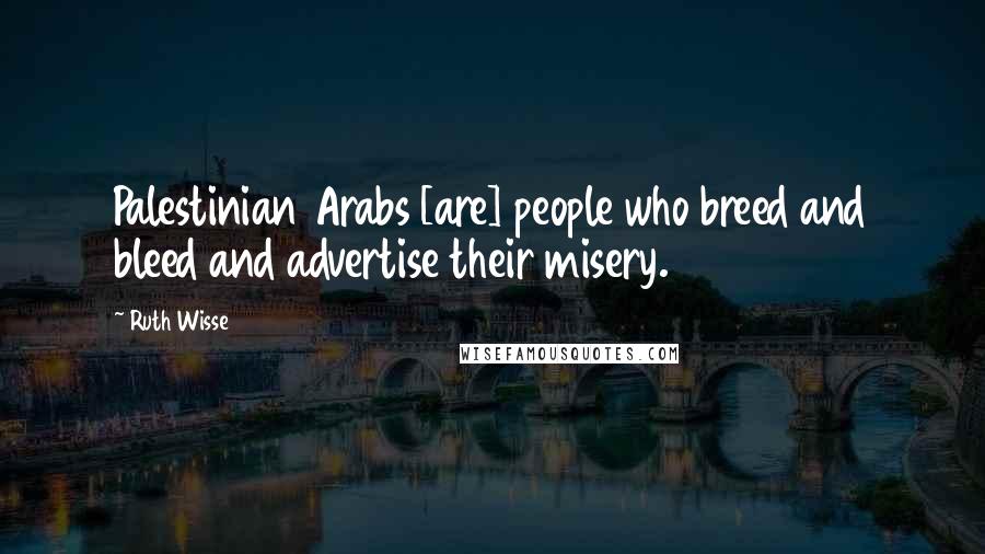 Ruth Wisse Quotes: Palestinian Arabs [are] people who breed and bleed and advertise their misery.